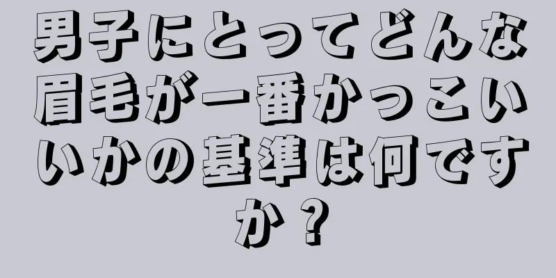 男子にとってどんな眉毛が一番かっこいいかの基準は何ですか？