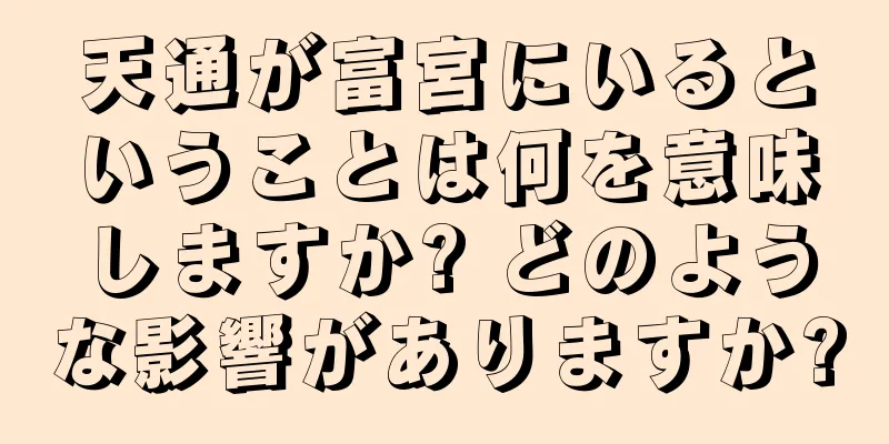 天通が富宮にいるということは何を意味しますか? どのような影響がありますか?