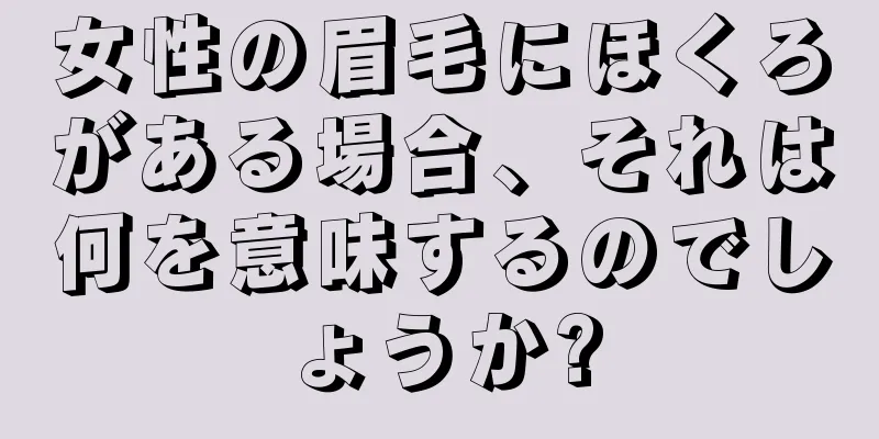 女性の眉毛にほくろがある場合、それは何を意味するのでしょうか?