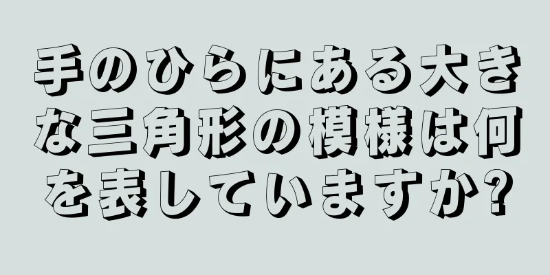 手のひらにある大きな三角形の模様は何を表していますか?