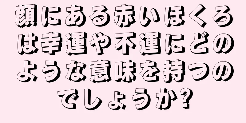 顔にある赤いほくろは幸運や不運にどのような意味を持つのでしょうか?