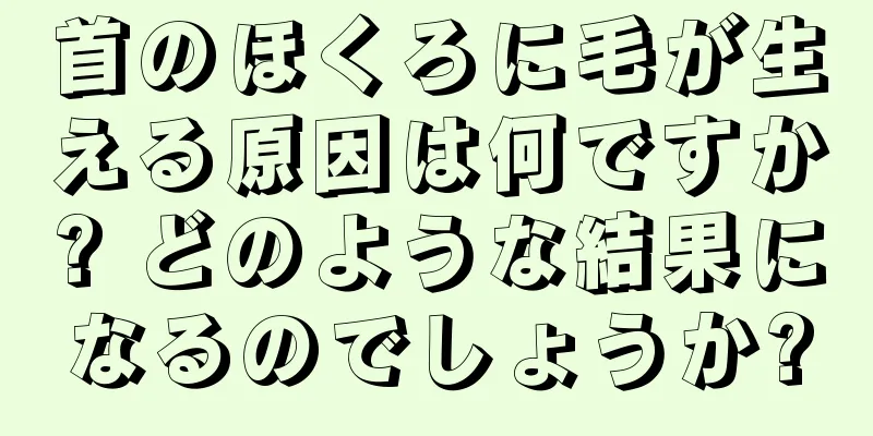 首のほくろに毛が生える原因は何ですか? どのような結果になるのでしょうか?