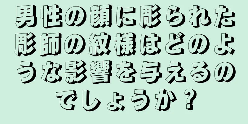 男性の顔に彫られた彫師の紋様はどのような影響を与えるのでしょうか？