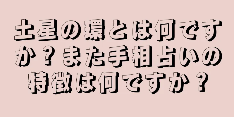 土星の環とは何ですか？また手相占いの特徴は何ですか？