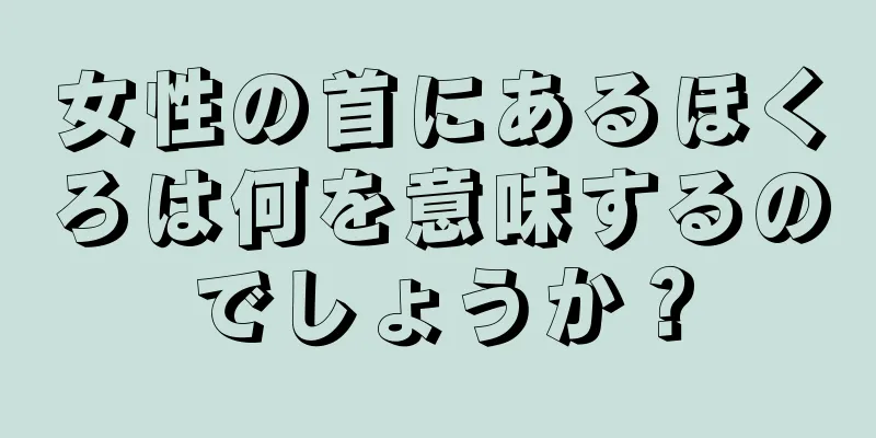 女性の首にあるほくろは何を意味するのでしょうか？