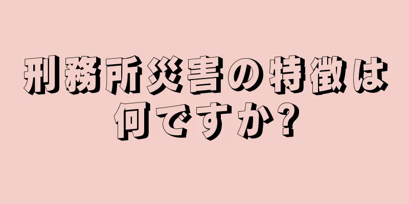 刑務所災害の特徴は何ですか?