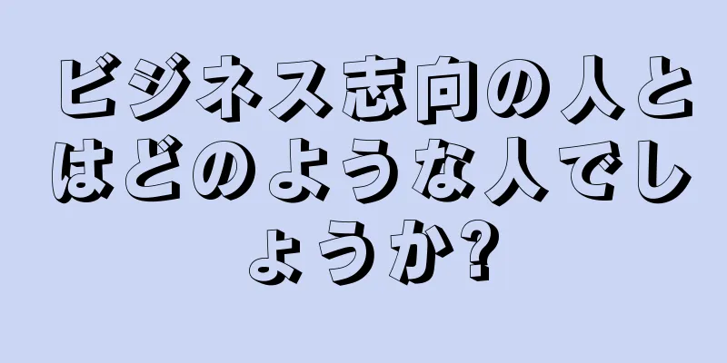 ビジネス志向の人とはどのような人でしょうか?