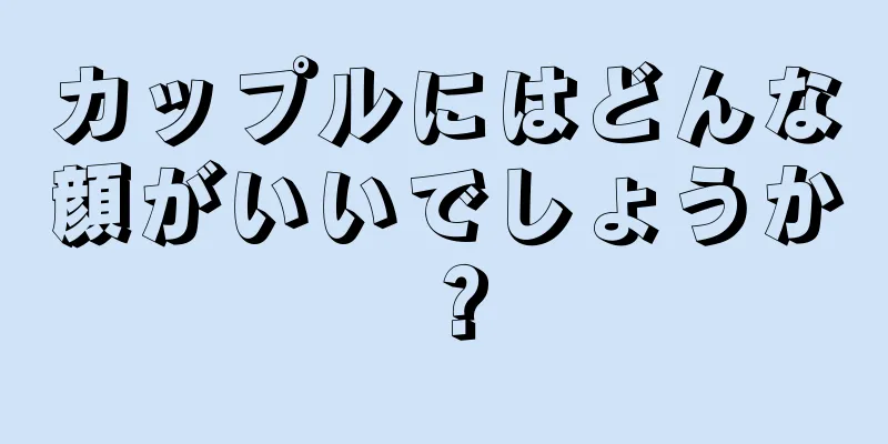 カップルにはどんな顔がいいでしょうか？