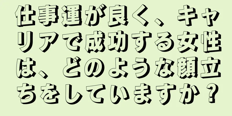 仕事運が良く、キャリアで成功する女性は、どのような顔立ちをしていますか？