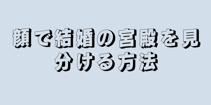 顔で結婚の宮殿を見分ける方法