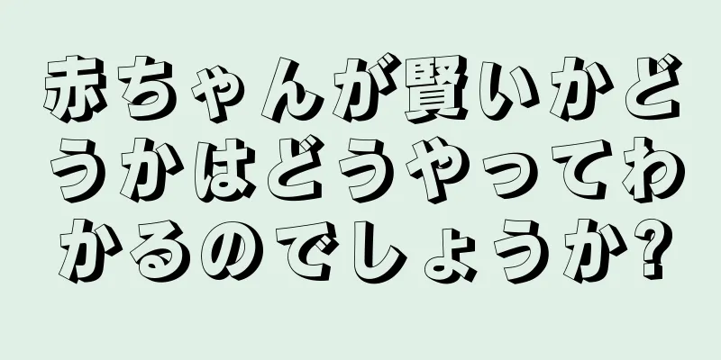 赤ちゃんが賢いかどうかはどうやってわかるのでしょうか?