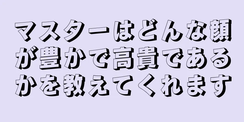 マスターはどんな顔が豊かで高貴であるかを教えてくれます