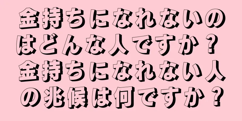 金持ちになれないのはどんな人ですか？ 金持ちになれない人の兆候は何ですか？