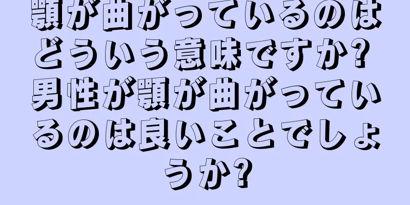 顎が曲がっているのはどういう意味ですか? 男性が顎が曲がっているのは良いことでしょうか?