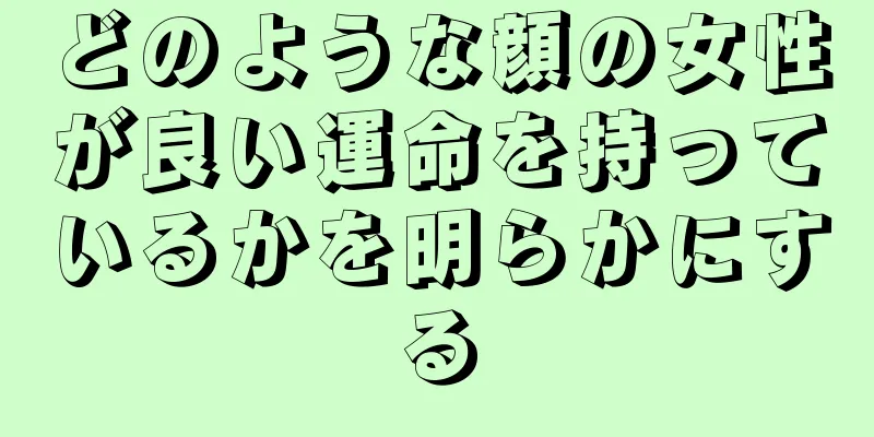 どのような顔の女性が良い運命を持っているかを明らかにする