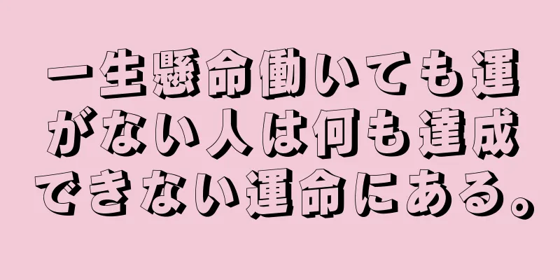 一生懸命働いても運がない人は何も達成できない運命にある。