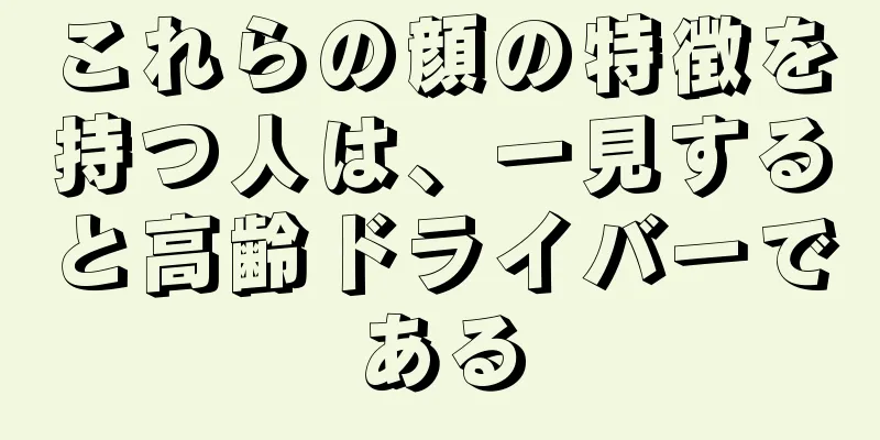 これらの顔の特徴を持つ人は、一見すると高齢ドライバーである