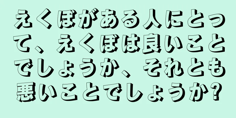 えくぼがある人にとって、えくぼは良いことでしょうか、それとも悪いことでしょうか?