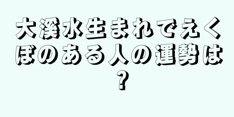 大溪水生まれでえくぼのある人の運勢は？