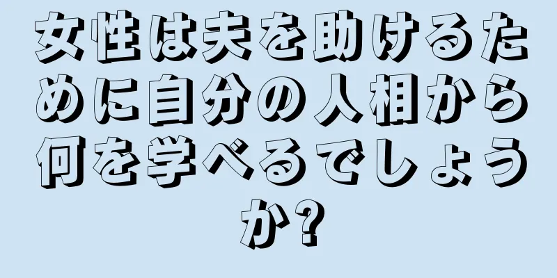 女性は夫を助けるために自分の人相から何を学べるでしょうか?