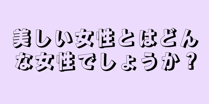 美しい女性とはどんな女性でしょうか？