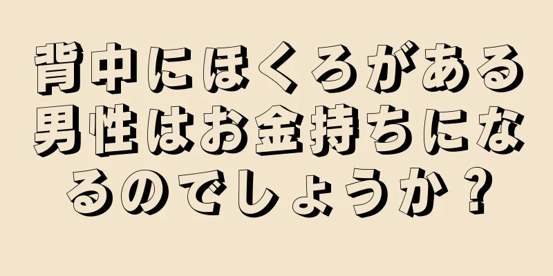 背中にほくろがある男性はお金持ちになるのでしょうか？