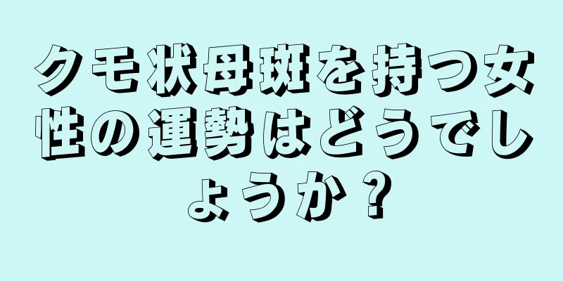 クモ状母斑を持つ女性の運勢はどうでしょうか？