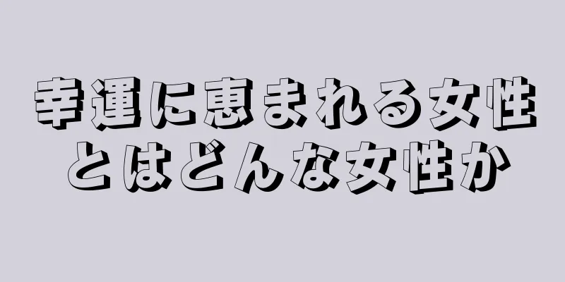 幸運に恵まれる女性とはどんな女性か