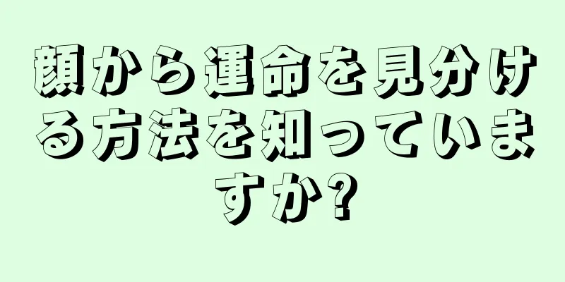 顔から運命を見分ける方法を知っていますか?