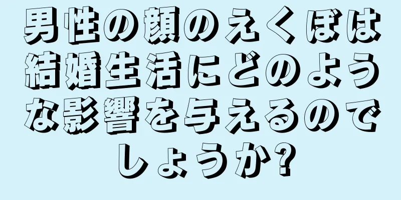 男性の顔のえくぼは結婚生活にどのような影響を与えるのでしょうか?