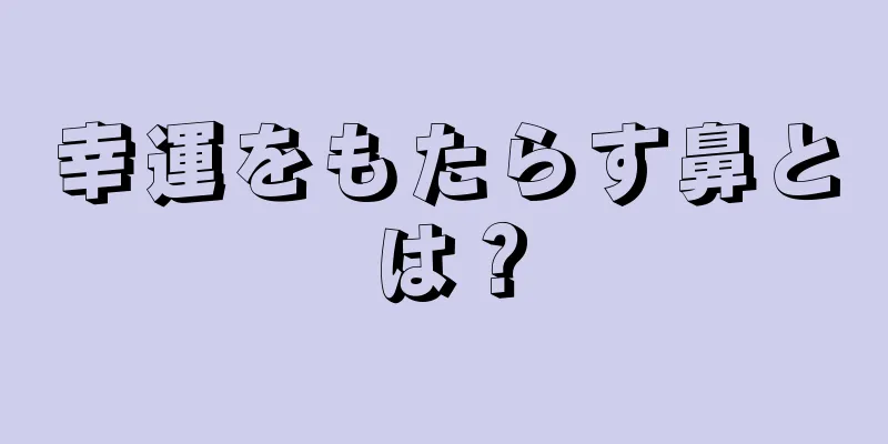 幸運をもたらす鼻とは？