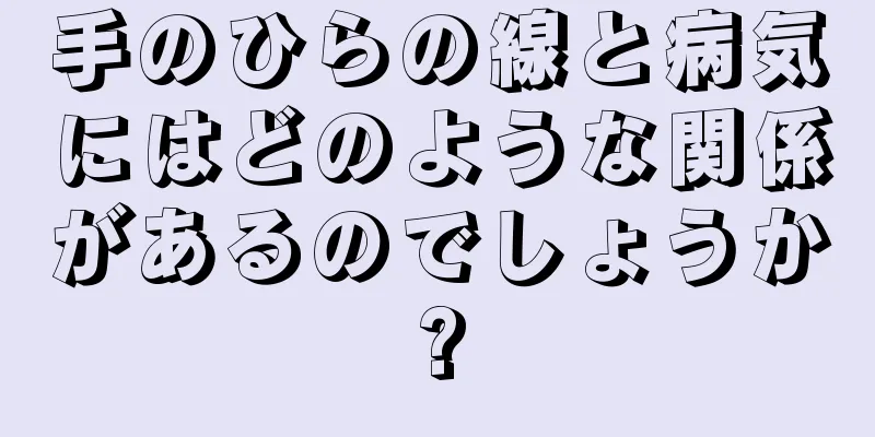 手のひらの線と病気にはどのような関係があるのでしょうか?