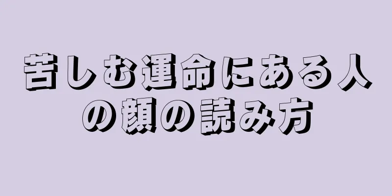 苦しむ運命にある人の顔の読み方