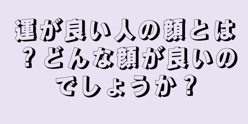 運が良い人の顔とは？どんな顔が良いのでしょうか？