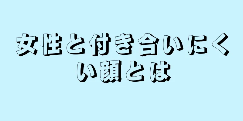 女性と付き合いにくい顔とは