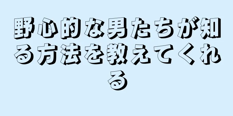 野心的な男たちが知る方法を教えてくれる