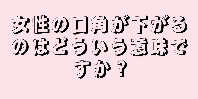 女性の口角が下がるのはどういう意味ですか？