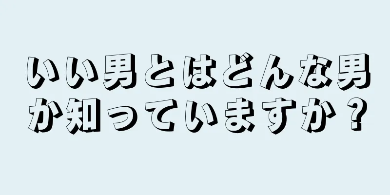 いい男とはどんな男か知っていますか？