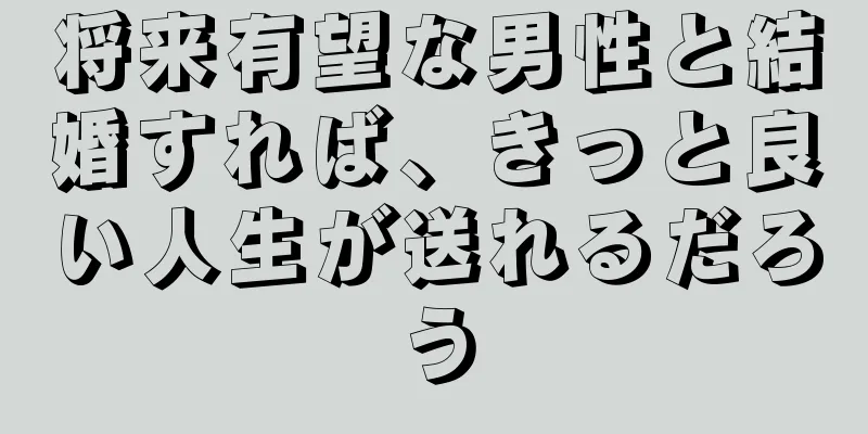 将来有望な男性と結婚すれば、きっと良い人生が送れるだろう