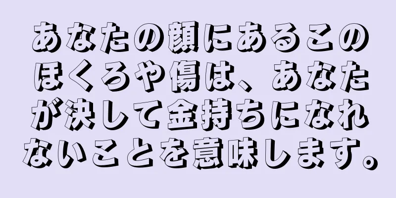 あなたの顔にあるこのほくろや傷は、あなたが決して金持ちになれないことを意味します。