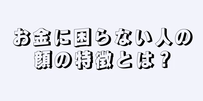 お金に困らない人の顔の特徴とは？