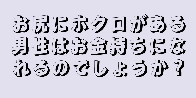 お尻にホクロがある男性はお金持ちになれるのでしょうか？