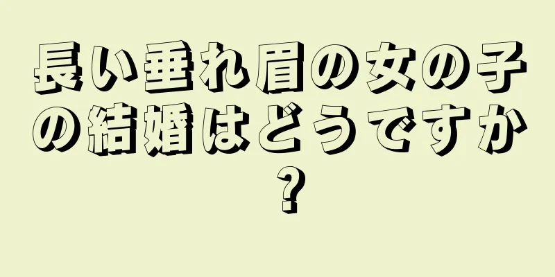 長い垂れ眉の女の子の結婚はどうですか？