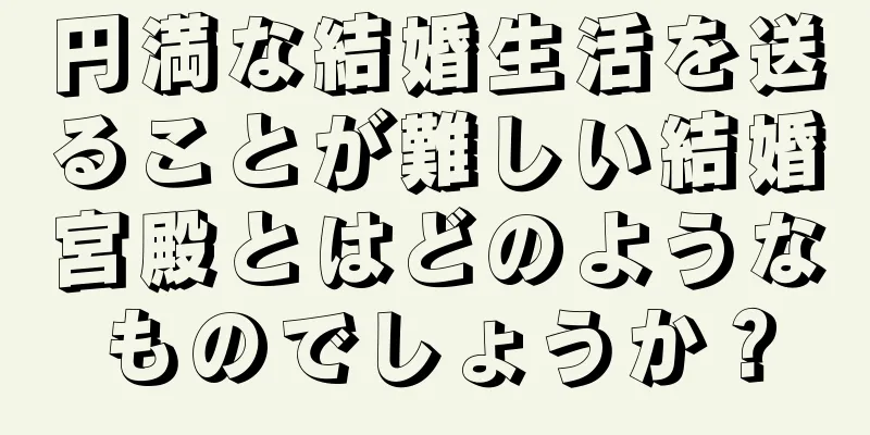 円満な結婚生活を送ることが難しい結婚宮殿とはどのようなものでしょうか？