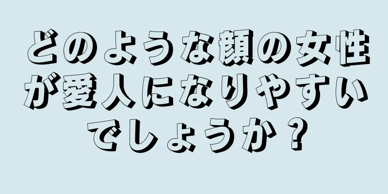 どのような顔の女性が愛人になりやすいでしょうか？