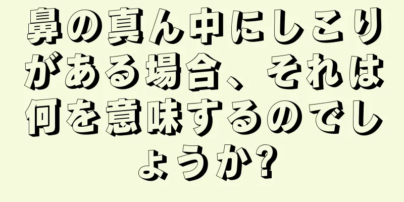 鼻の真ん中にしこりがある場合、それは何を意味するのでしょうか?