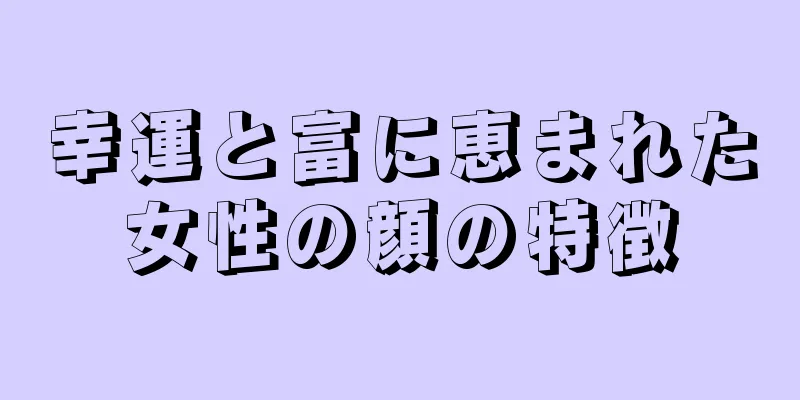 幸運と富に恵まれた女性の顔の特徴