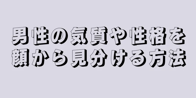 男性の気質や性格を顔から見分ける方法