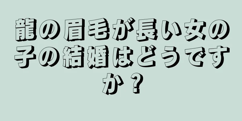 龍の眉毛が長い女の子の結婚はどうですか？