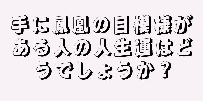 手に鳳凰の目模様がある人の人生運はどうでしょうか？